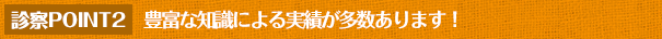 豊富な知識による実績が多数あります。