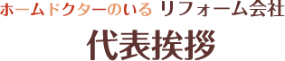 ホームドクターのいるリフォーム会社　代表挨拶