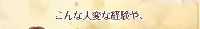 こんな大変な経験や、