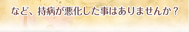 など、持病が悪化した事はありませんか？