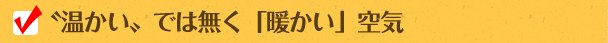 〝温かい〟では無く「暖かい」空気