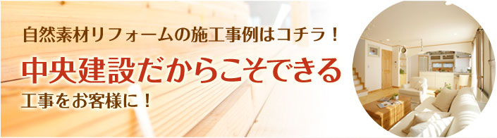 自然素材リフォームの施工事例はコチラ！中央建設だからこそできる工事をお客様に！