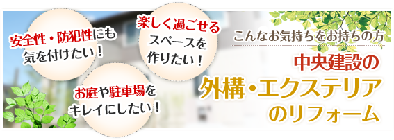 安全性・防犯性にも気を付けたい！お庭や駐車場をキレイにしたい！楽しく過ごせるスペースを作りたい！　こんなお気持ちをお持ちの方　中央建設の外壁のリフォーム